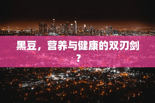 黑豆，营养与健康的双刃剑？