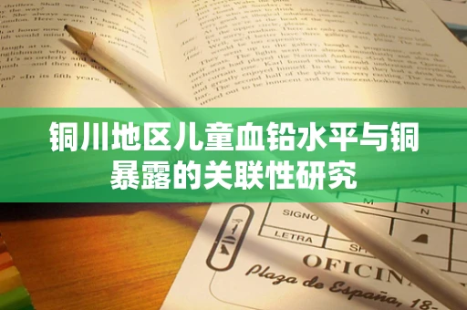 铜川地区儿童血铅水平与铜暴露的关联性研究
