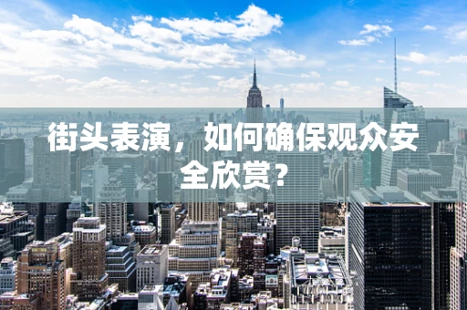 街头表演，如何确保观众安全欣赏？