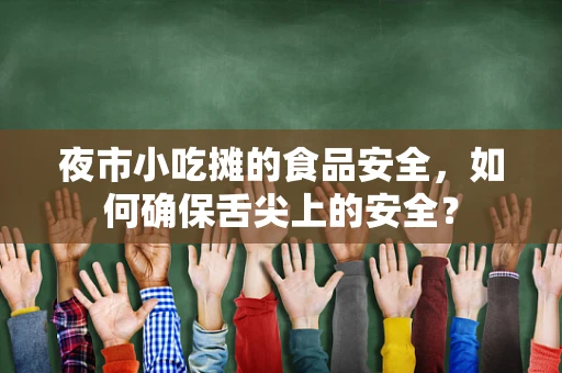 夜市小吃摊的食品安全，如何确保舌尖上的安全？