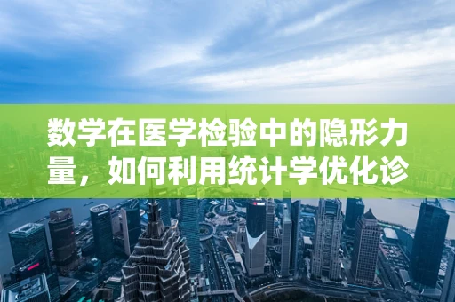 数学在医学检验中的隐形力量，如何利用统计学优化诊断准确性？