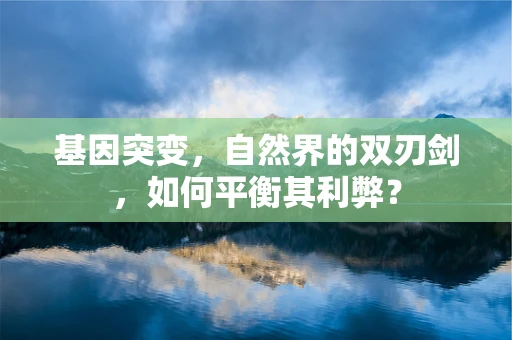 基因突变，自然界的双刃剑，如何平衡其利弊？