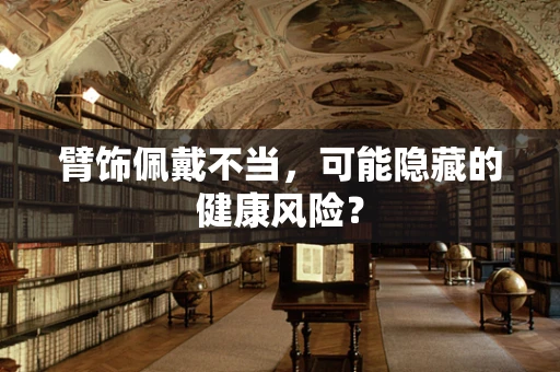 臂饰佩戴不当，可能隐藏的健康风险？