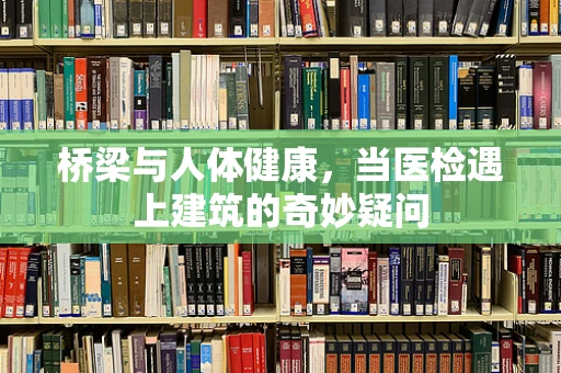 桥梁与人体健康，当医检遇上建筑的奇妙疑问