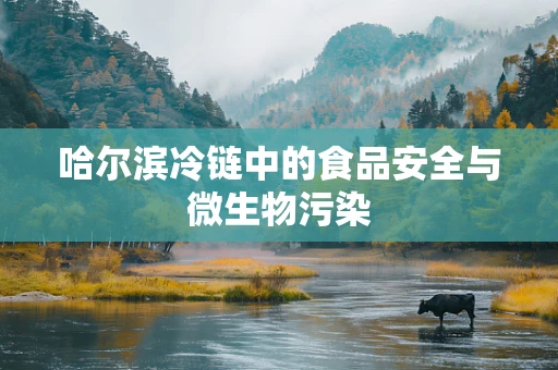 哈尔滨冷链中的食品安全与微生物污染