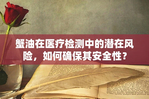 蟹油在医疗检测中的潜在风险，如何确保其安全性？