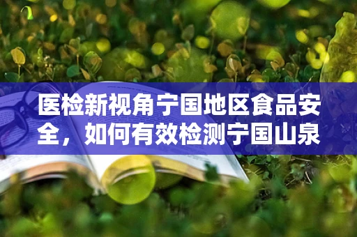 医检新视角宁国地区食品安全，如何有效检测宁国山泉中的微生物污染？