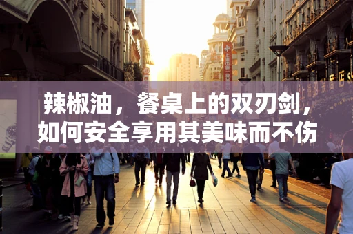 辣椒油，餐桌上的双刃剑，如何安全享用其美味而不伤身？