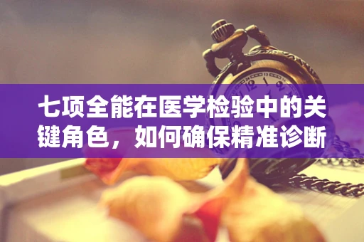 七项全能在医学检验中的关键角色，如何确保精准诊断？