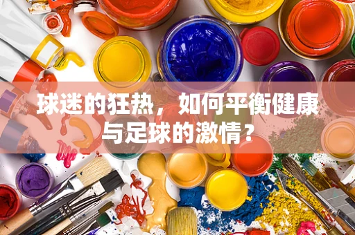 球迷的狂热，如何平衡健康与足球的激情？
