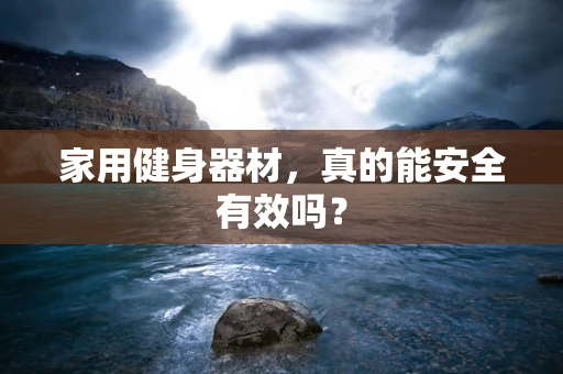 家用健身器材，真的能安全有效吗？