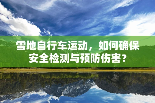 雪地自行车运动，如何确保安全检测与预防伤害？