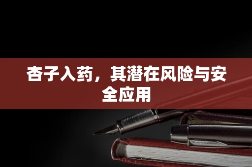 杏子入药，其潜在风险与安全应用