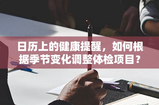 日历上的健康提醒，如何根据季节变化调整体检项目？