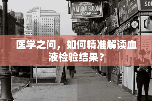 医学之问，如何精准解读血液检验结果？