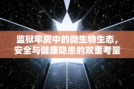 监狱牢房中的微生物生态，安全与健康隐患的双重考量