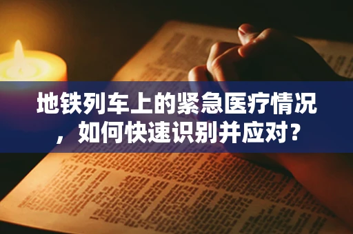 地铁列车上的紧急医疗情况，如何快速识别并应对？