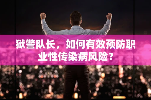 狱警队长，如何有效预防职业性传染病风险？