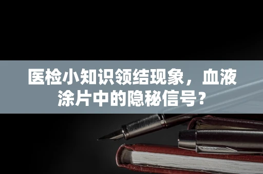 医检小知识领结现象，血液涂片中的隐秘信号？