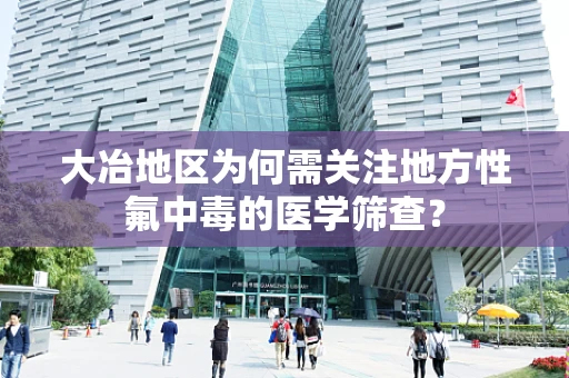 大冶地区为何需关注地方性氟中毒的医学筛查？