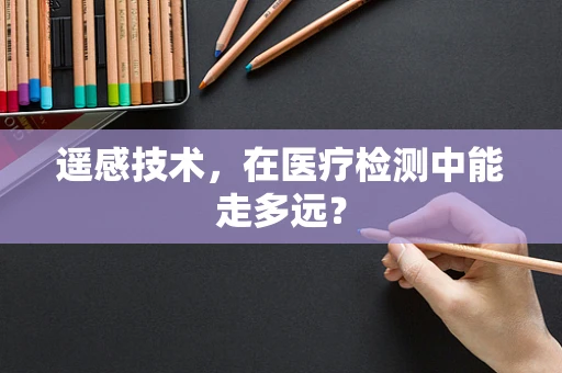 遥感技术，在医疗检测中能走多远？