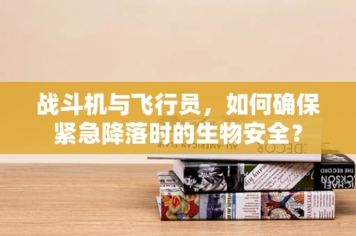 战斗机与飞行员，如何确保紧急降落时的生物安全？