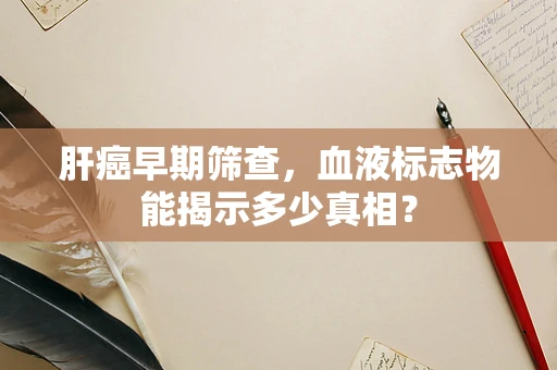 肝癌早期筛查，血液标志物能揭示多少真相？