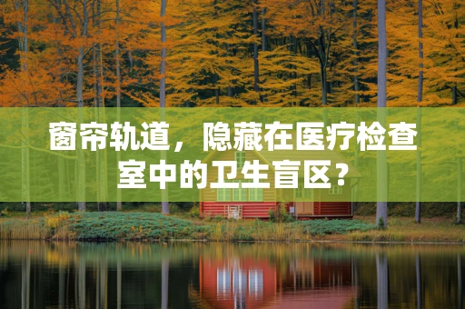窗帘轨道，隐藏在医疗检查室中的卫生盲区？