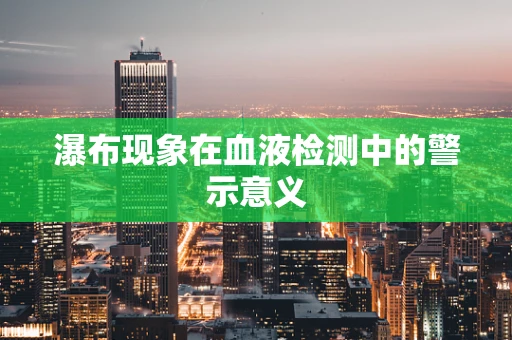瀑布现象在血液检测中的警示意义