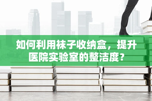 如何利用袜子收纳盒，提升医院实验室的整洁度？