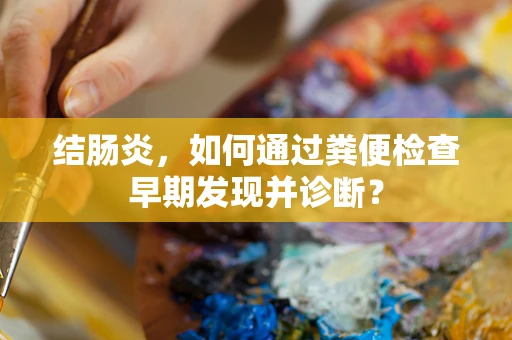 结肠炎，如何通过粪便检查早期发现并诊断？
