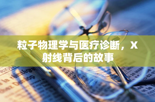 粒子物理学与医疗诊断，X射线背后的故事