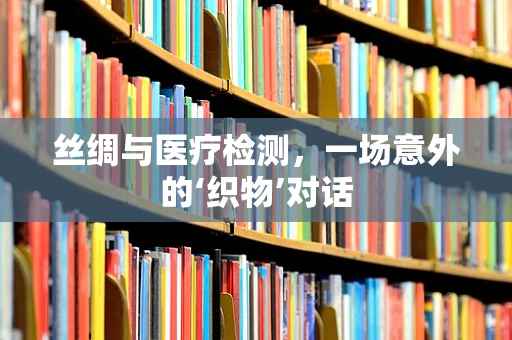 丝绸与医疗检测，一场意外的‘织物’对话