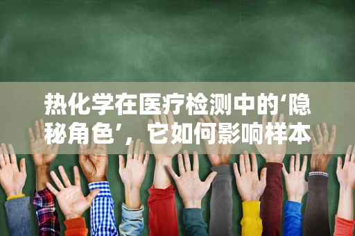 热化学在医疗检测中的‘隐秘角色’，它如何影响样本分析的准确性？