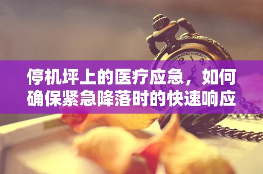 停机坪上的医疗应急，如何确保紧急降落时的快速响应？