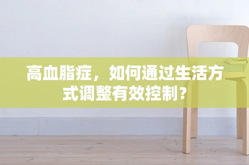 高血脂症，如何通过生活方式调整有效控制？