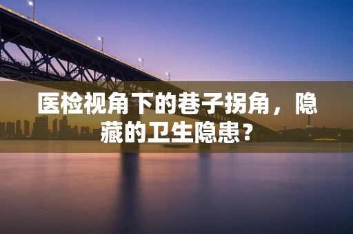医检视角下的巷子拐角，隐藏的卫生隐患？