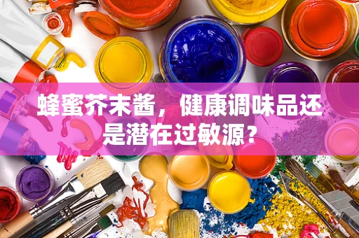 蜂蜜芥末酱，健康调味品还是潜在过敏源？