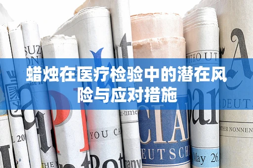 蜡烛在医疗检验中的潜在风险与应对措施