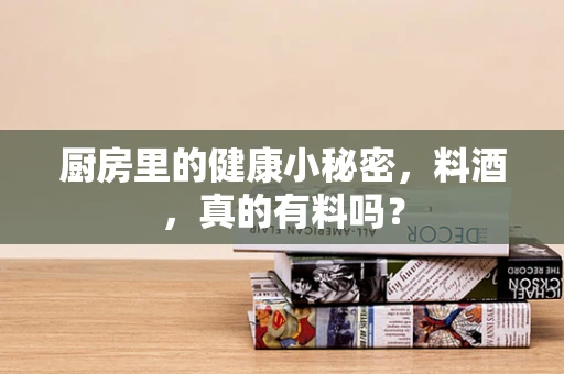 厨房里的健康小秘密，料酒，真的有料吗？