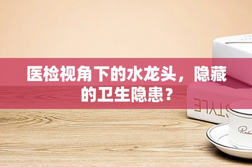 医检视角下的水龙头，隐藏的卫生隐患？