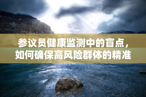 参议员健康监测中的盲点，如何确保高风险群体的精准筛查？