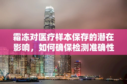 霜冻对医疗样本保存的潜在影响，如何确保检测准确性？