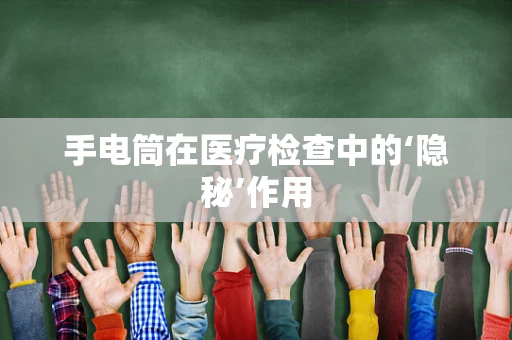 手电筒在医疗检查中的‘隐秘’作用