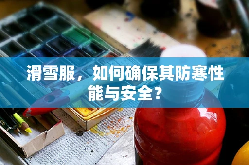 滑雪服，如何确保其防寒性能与安全？