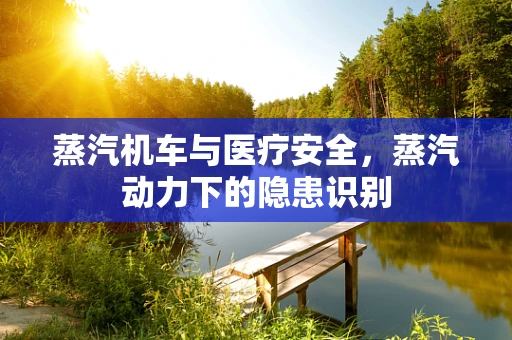 蒸汽机车与医疗安全，蒸汽动力下的隐患识别