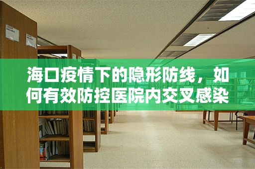 海口疫情下的隐形防线，如何有效防控医院内交叉感染？