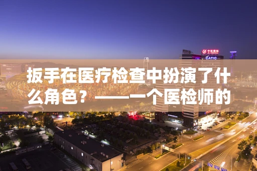 扳手在医疗检查中扮演了什么角色？——一个医检师的专业视角