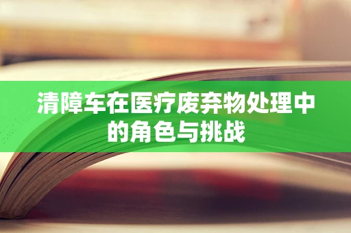 清障车在医疗废弃物处理中的角色与挑战