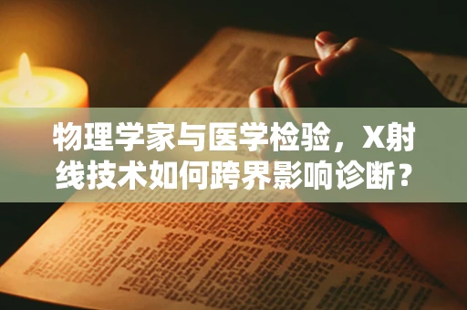 物理学家与医学检验，X射线技术如何跨界影响诊断？